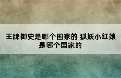 王牌御史是哪个国家的 狐妖小红娘是哪个国家的